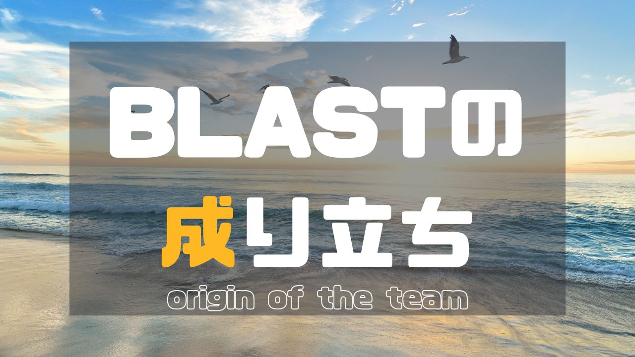 BLASTの成り立ち【origin of the team】